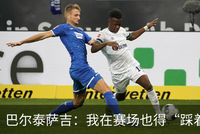 巴尔泰萨吉：我在赛场也得“踩着点”进禁区