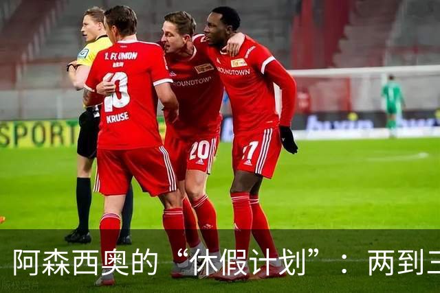 阿森西奥的“休假计划”：两到三个月的伤痛假期